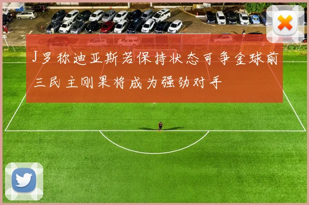 J罗称迪亚斯若保持状态可争金球前三民主刚果将成为强劲对手