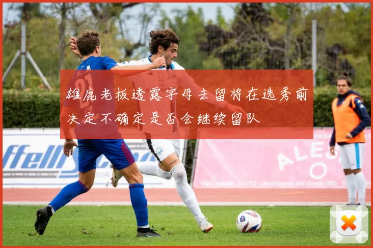 雄鹿老板透露字母去留将在选秀前决定不确定是否会继续留队